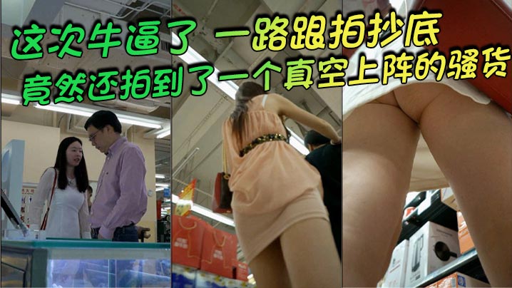 【#抄底】  这次牛逼了，一路跟拍抄底，惊险刺激，竟然还拍到了一个真空上阵的骚货